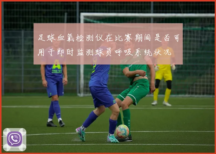 足球血氧检测仪在比赛期间是否可用于即时监测球员呼吸系统状况