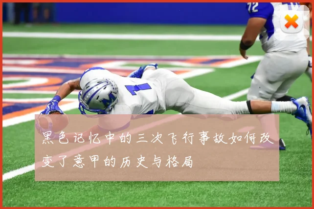 黑色记忆中的三次飞行事故如何改变了意甲的历史与格局