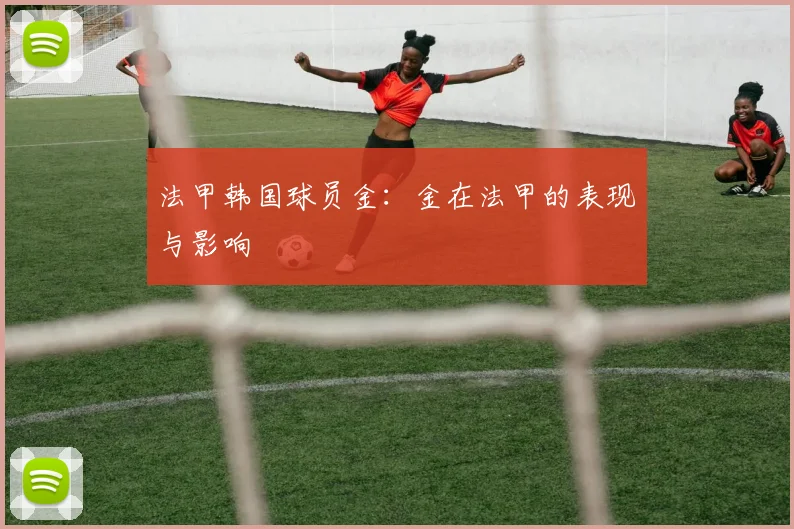 法甲韩国球员金:金在法甲的表现与影响