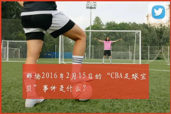 那场2016年2月15日的“CBA足球宝贝”事件是什么？