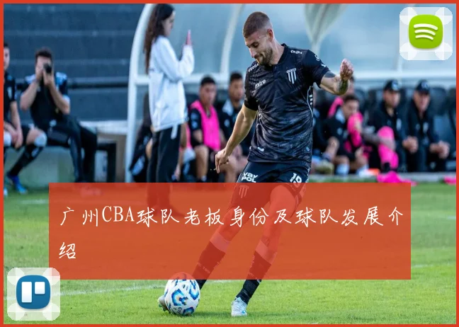 广州CBA球队老板身份及球队发展介绍
