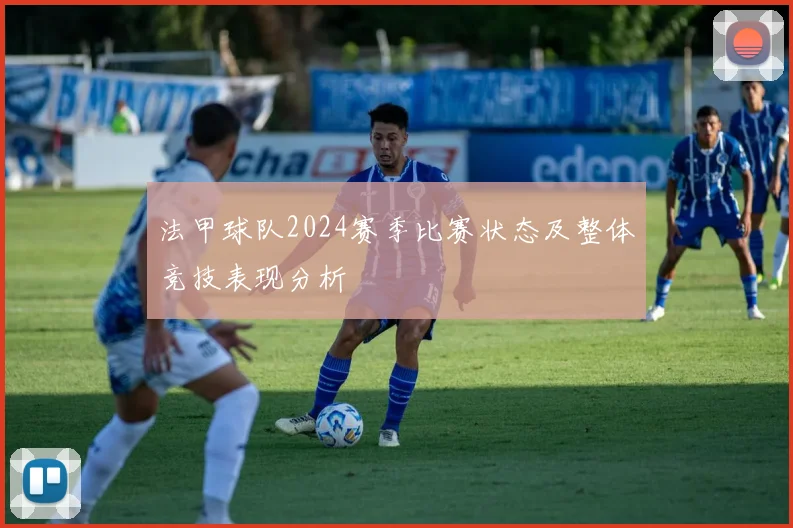 法甲球队2024赛季比赛状态及整体竞技表现分析