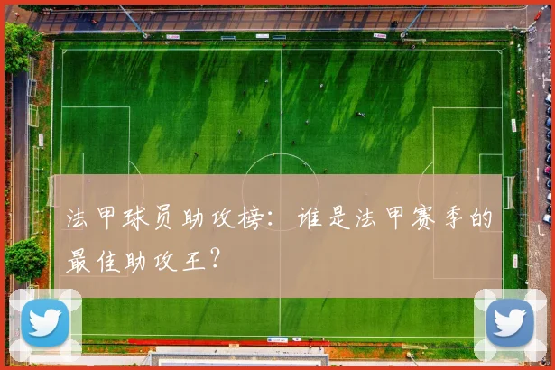 法甲球员助攻榜：谁是法甲赛季的最佳助攻王？